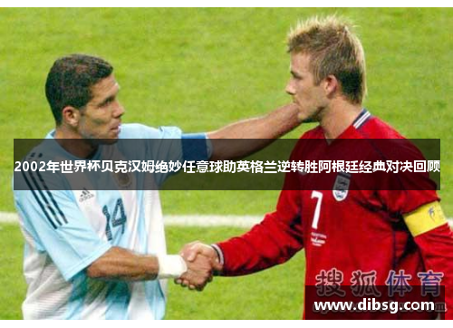 2002年世界杯贝克汉姆绝妙任意球助英格兰逆转胜阿根廷经典对决回顾